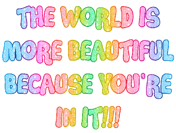 a gif of sparkly text that says, in a bubble font, "THE WORLD IS MORE BEAUTIFUL BECAUSE YOU'RE IN IT" on the bottom of the page